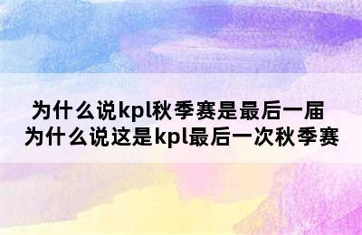 为什么说kpl秋季赛是最后一届 为什么说这是kpl最后一次秋季赛